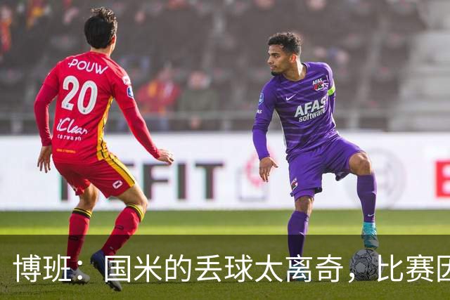 博班：国米的丢球太离奇，比赛因闷热天气而变得有些诡异